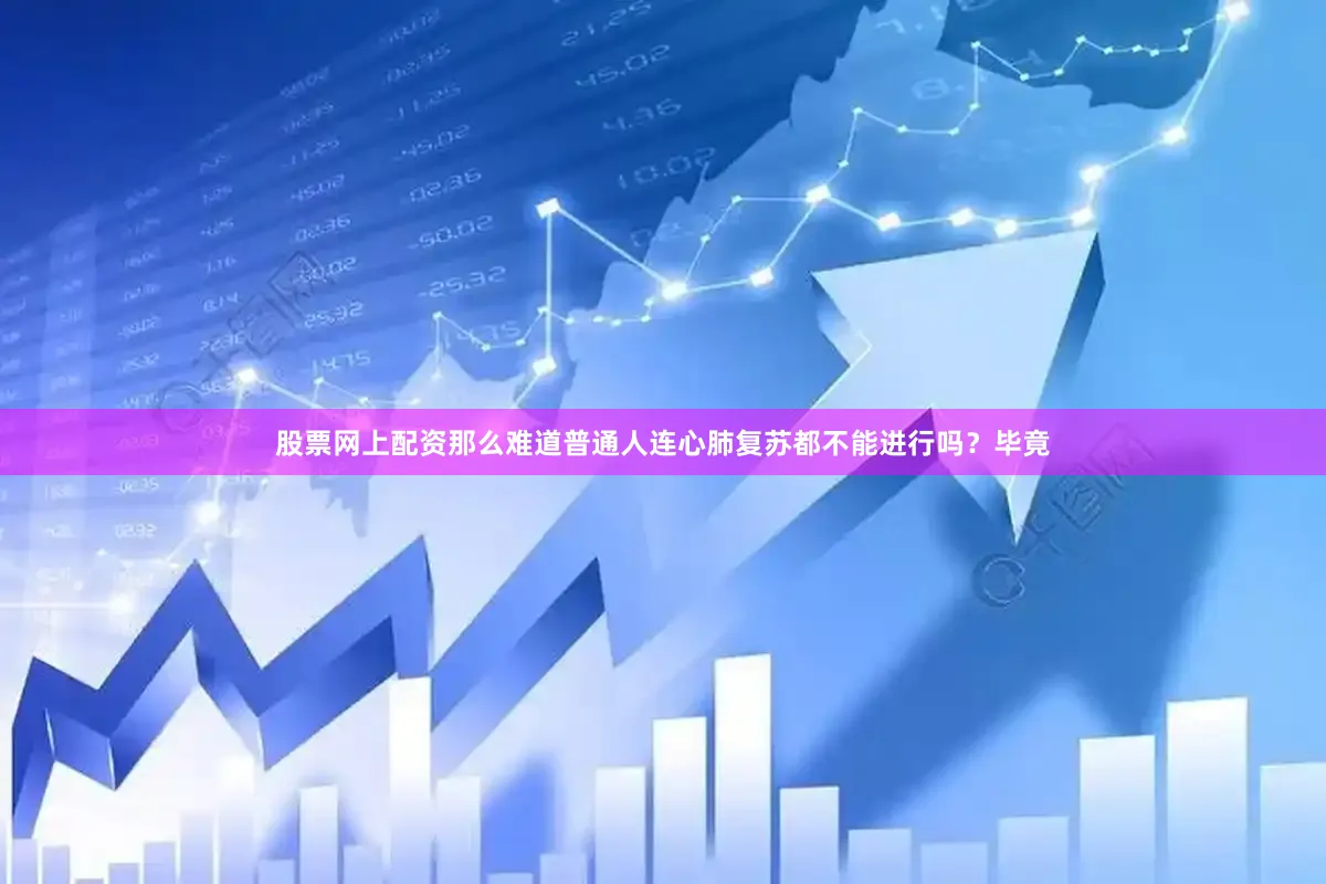 股票网上配资那么难道普通人连心肺复苏都不能进行吗？毕竟
