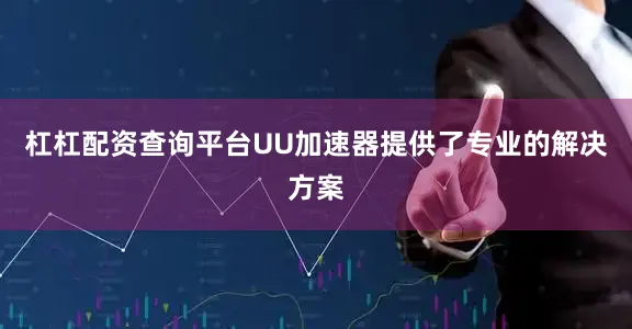 杠杠配资查询平台UU加速器提供了专业的解决方案