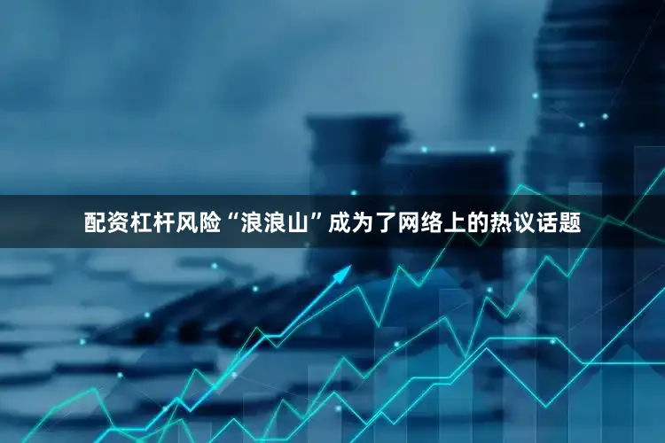 配资杠杆风险“浪浪山”成为了网络上的热议话题