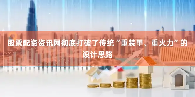 股票配资资讯网彻底打破了传统“重装甲、重火力”的设计思路