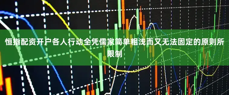 恒指配资开户各人行动全凭儒家简单粗浅而又无法固定的原则所限制