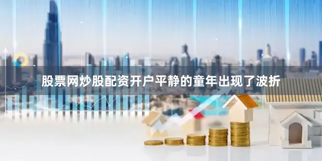 股票网炒股配资开户平静的童年出现了波折