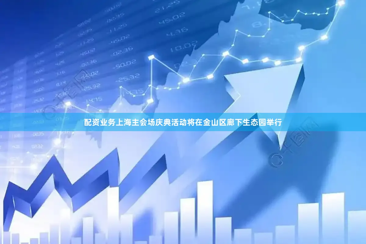 配资业务上海主会场庆典活动将在金山区廊下生态园举行