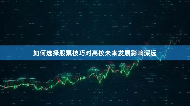 如何选择股票技巧对高校未来发展影响深远
