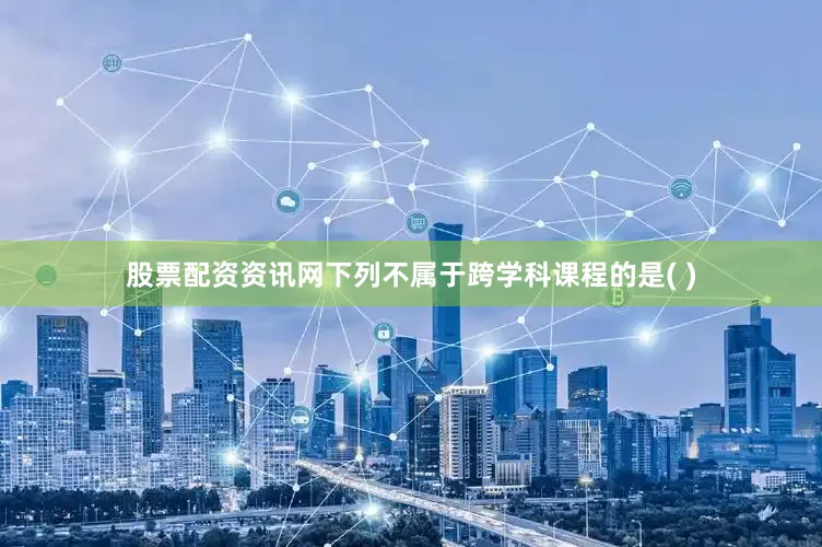 股票配资资讯网下列不属于跨学科课程的是( )