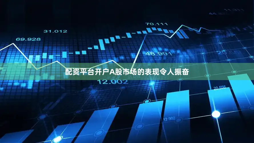 配资平台开户A股市场的表现令人振奋