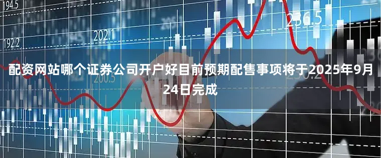 配资网站哪个证券公司开户好目前预期配售事项将于2025年9月24日完成