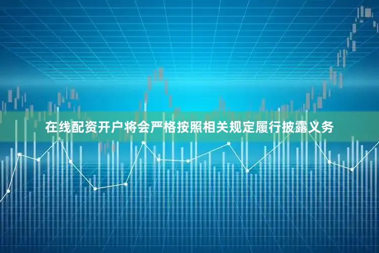 在线配资开户将会严格按照相关规定履行披露义务
