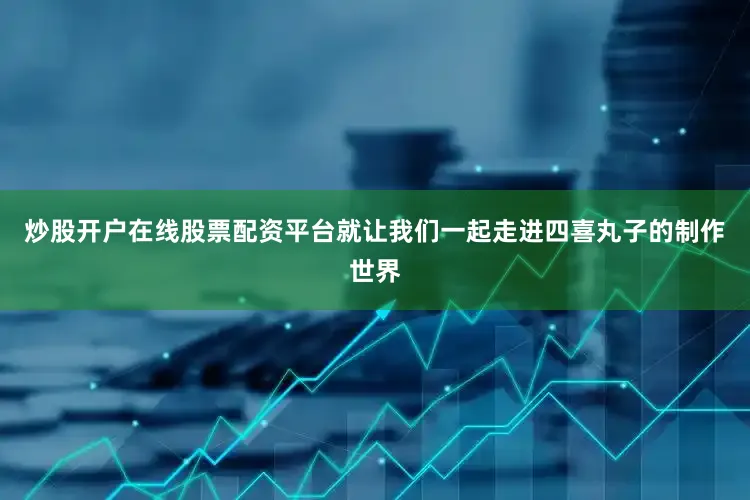 炒股开户在线股票配资平台就让我们一起走进四喜丸子的制作世界
