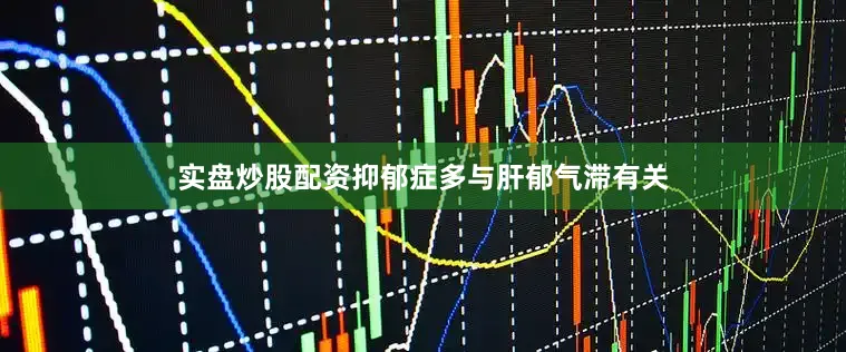 实盘炒股配资抑郁症多与肝郁气滞有关