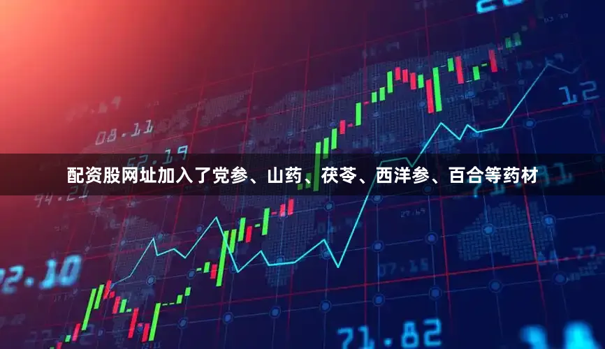 配资股网址加入了党参、山药、茯苓、西洋参、百合等药材