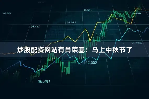 炒股配资网站有肖荣基：马上中秋节了