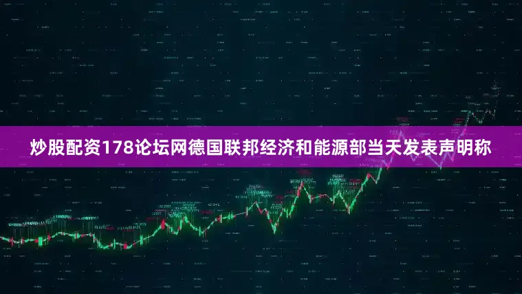 炒股配资178论坛网德国联邦经济和能源部当天发表声明称